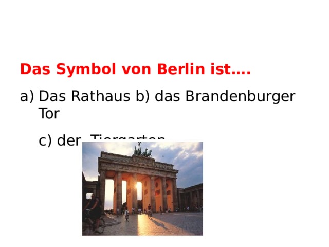 Das Symbol von Berlin ist…. Das Rathaus b) das Brandenburger Tor  c) der Tiergarten  