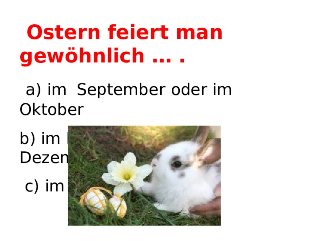  Ostern feiert man gewöhnlich … .  a) im September oder im Oktober b) im November oder im Dezember  c) im März oder im April  