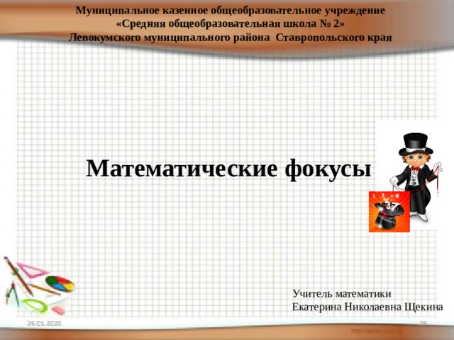 Муниципальное казенное общеобразовательное учреждение «Средняя общеобразовательная школа № 2» Левокумского муниципального района Ставропольского края Математические фокусы Учитель математики Екатерина Николаевна Щекина 