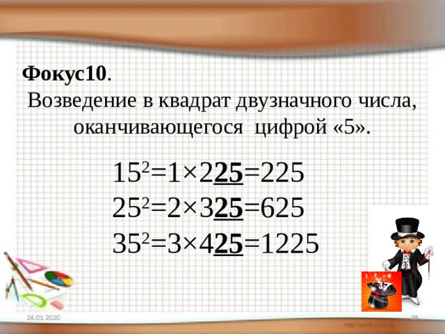 Фокус10 . Возведение в квадрат двузначного числа, оканчивающегося цифрой «5». 15 2 =1×2 25 =225 25 2 =2×3 25 =625 35 2 =3×4 25 =1225 