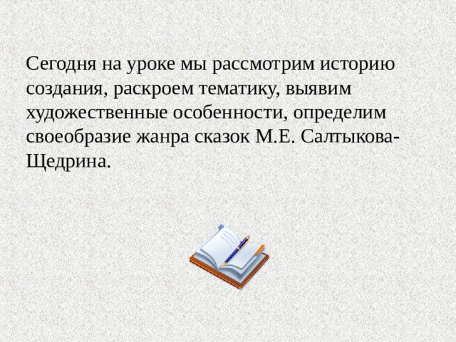 Сегодня на уроке мы рассмотрим историю создания, раскроем тематику, выявим художественные особенности, определим своеобразие жанра сказок М.Е. Салтыкова-Щедрина. 