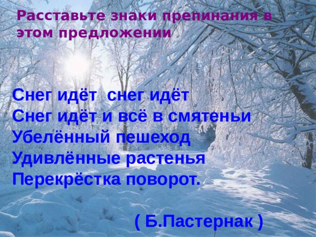 Расставьте знаки препинания в этом предложении  Снег идёт снег идёт Снег идёт и всё в смятеньи Убелённый пешеход Удивлённые растенья Перекрёстка поворот.   ( Б.Пастернак ) 