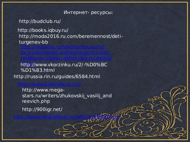 Интернет- ресурсы: http://budclub.ru/ http://books.iqbuy.ru/ http://moda2016.ru.com/beremennost/deti-turgenev-bb http://www.vkorzinku.ru/2/-%D0%BC%D1%83.html http://russia.rin.ru/guides/6584.html http://www.mega-stars.ru/writers/zhukovskij_vasilij_andreevich.php http://900igr.net/ 