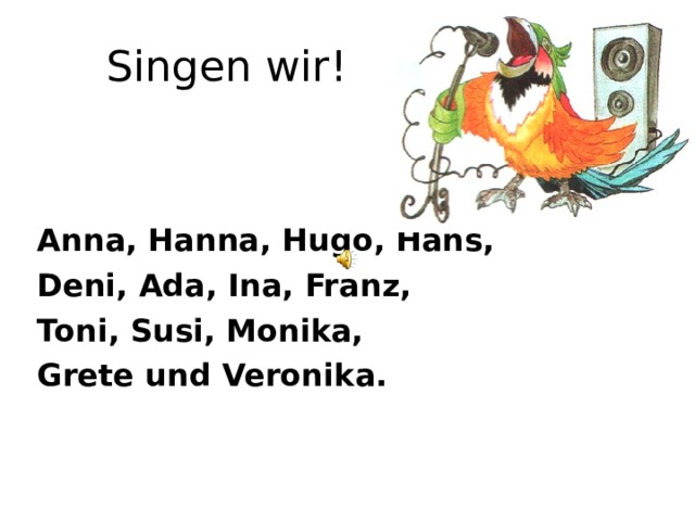 Singen wir! Anna, Hanna, Hugo, Hans, Deni, Ada, Ina, Franz, Toni, Susi, Monika, Grete und Veronika. 