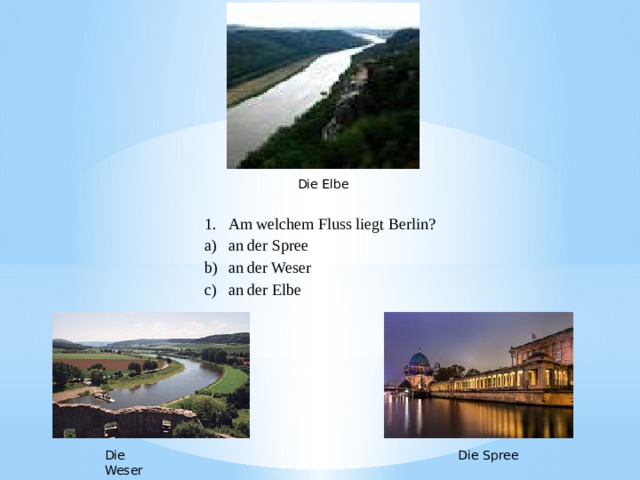 Die Elbe Am welchem Fluss liegt Berlin? an der Spree an der Weser an der Elbe Die Spree Die Weser 