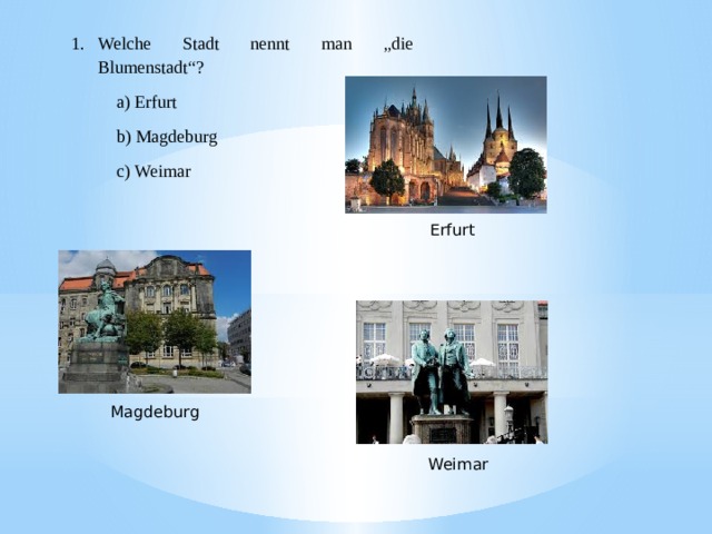 Welche Stadt nennt man „die Blumenstadt“?  a) Erfurt   b) Magdeburg  c) Weimar Erfurt Magdeburg Weimar 