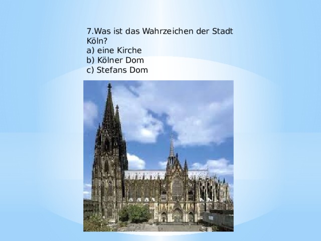 7.Was ist das Wahrzeichen der Stadt Köln? a) eine Kirche b) Kölner Dom c) Stefans Dom 