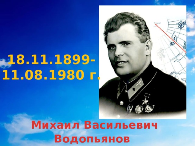 18.11.1899-11.08.1980 г.  Михаил Васильевич Водопьянов  