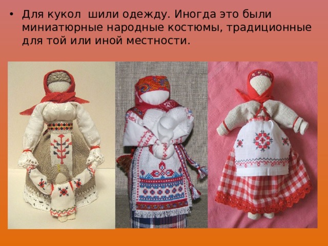 Для кукол шили одежду. Иногда это были миниатюрные народные костюмы, традиционные для той или иной местности. 