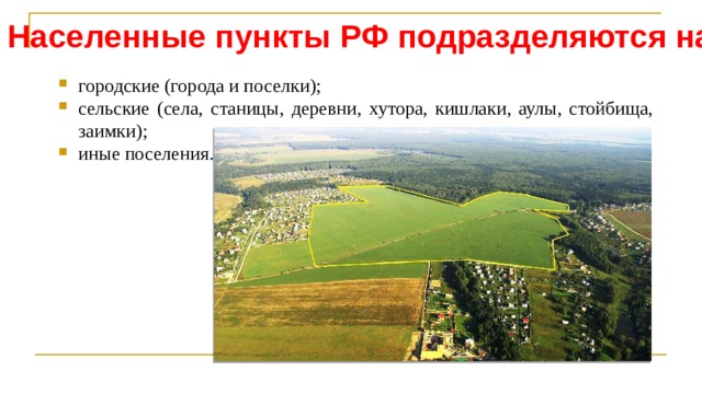 Населенные пункты РФ подразделяются на: городские (города и поселки); сельские (села, станицы, деревни, хутора, кишлаки, аулы, стойбища, заимки); иные поселения. 