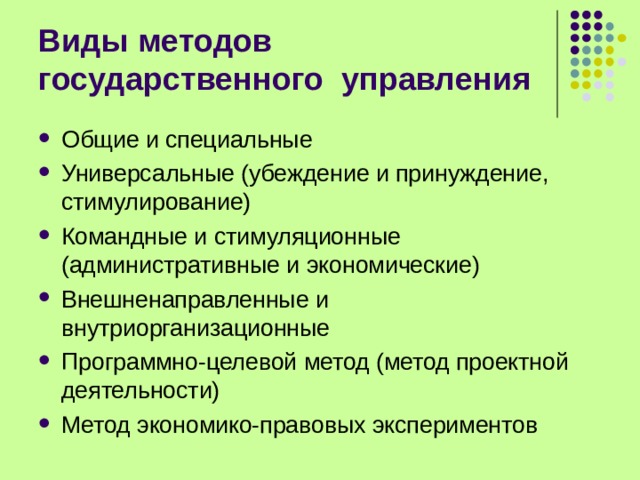 Виды методов государственного управления Общие и специальные Универсальные (убеждение и принуждение, стимулирование) Командные и стимуляционные (административные и экономические) Внешненаправленные и внутриорганизационные Программно-целевой метод (метод проектной деятельности) Метод экономико-правовых экспериментов  