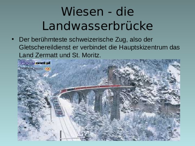 Wiesen - die Landwasserbrücke Der berühmteste schweizerische Zug, also der Gletschereildienst  er verbindet die Hauptskizentrum das Land Zermatt und St. Moritz. 17 