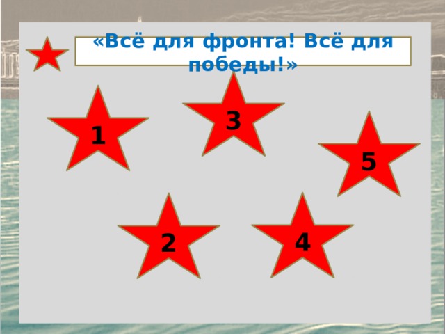 «Всё для фронта! Всё для победы!»  3 1 5 4 2 