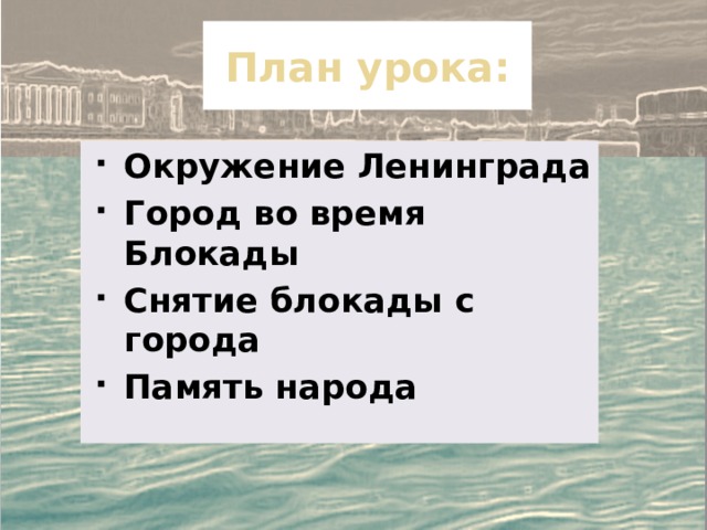 План урока: Окружение Ленинграда Город во время Блокады Снятие блокады с города Память народа 