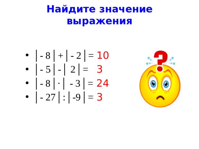 Найдите значение выражения │ - 8│+│- 2│= │ - 5│-│ 2│= │ - 8│∙│ - 3│= │ - 27│:│-9│= 10 3 24 3 