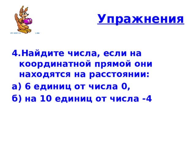 Упражнения  4.Найдите числа, если на координатной прямой они находятся на расстоянии: а) 6 единиц от числа 0, б) на 10 единиц от числа -4 