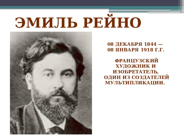 Эмиль Рейно 08 декабря 1844 — 08 января 1918 г.г.   Французский художник и изобретатель,  один из создателей мультипликации.   