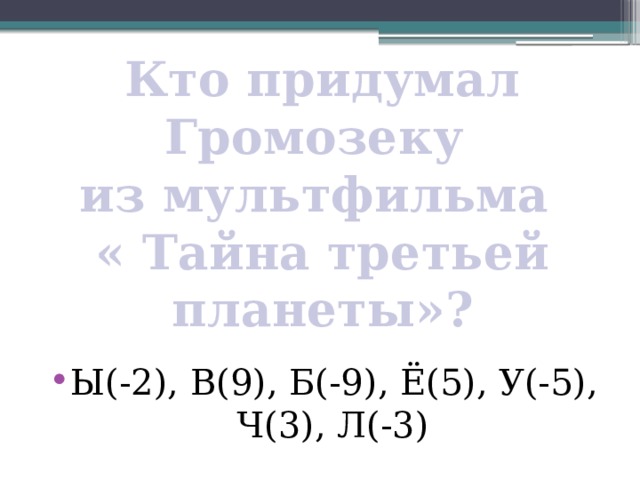 Кто придумал Громозеку  из мультфильма  « Тайна третьей планеты»?       Ы(-2), В(9), Б(-9), Ё(5), У(-5), Ч(3), Л(-3) 