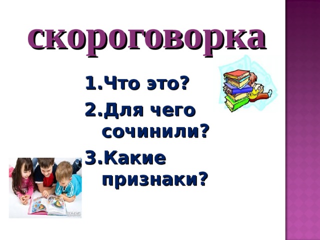 скороговорка 1.Что это? 2.Для чего сочинили? 3.Какие признаки? 1.Что это? 2.Для чего сочинили? 3.Какие признаки? 1.Что это? 2.Для чего сочинили? 3.Какие признаки? 1.Что это? 2.Для чего сочинили? 3.Какие признаки? 1.Что это? 2.Для чего сочинили? 3.Какие признаки? 