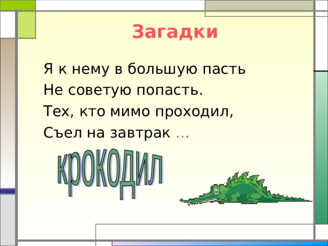  Загадки Я к нему в большую пасть Не советую попасть. Тех, кто мимо проходил, Съел на завтрак … Появление картинки – щелчок по кнопке «ОТВЕТ» 