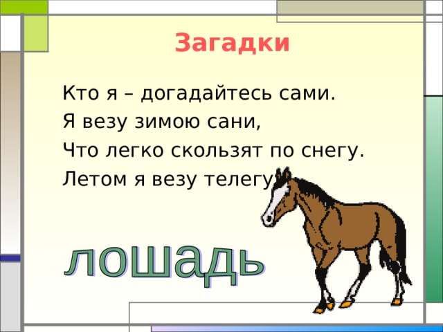 Загадки Кто я – догадайтесь сами. Я везу зимою сани, Что легко скользят по снегу. Летом я везу телегу. 