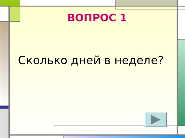 ВОПРОС 1  Сколько дней в неделе? 