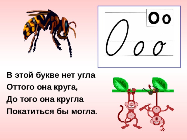 В этой букве нет угла Оттого она круга, До того она кругла Покатиться бы могла . 