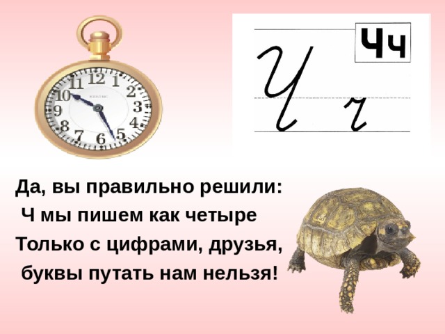 Да, вы правильно решили:  Ч мы пишем как четыре Только с цифрами, друзья,  буквы путать нам нельзя! 