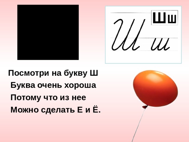 Посмотри на букву Ш  Буква очень хороша  Потому что из нее  Можно сделать Е и Ё.  