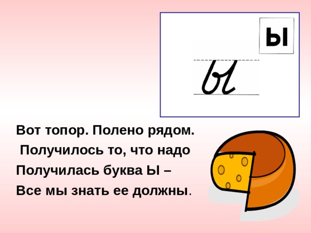 Вот топор. Полено рядом.  Получилось то, что надо Получилась буква Ы – Все мы знать ее должны . 