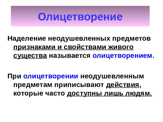 Олицетворение Наделение неодушевленных предметов признаками и свойствами живого существа называется олицетворением.  При олицетворении неодушевленным предметам приписывают действия , которые часто доступны лишь людям. 