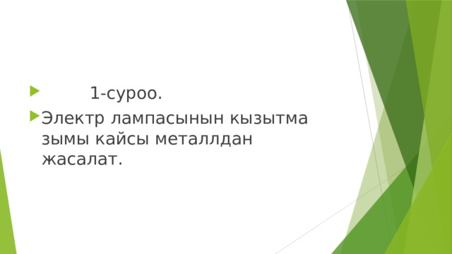  1-суроо. Электр лампасынын кызытма зымы кайсы металлдан жасалат. 