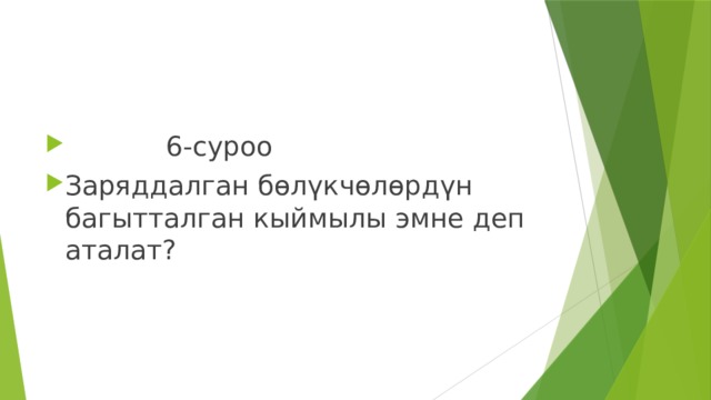  6-суроо Заряддалган бөлүкчөлөрдүн багытталган кыймылы эмне деп аталат? 