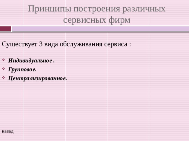 Принципы построения различных сервисных фирм Существует 3 вида обслуживания сервиса : Индивидуальное . Групповое. Централизированное. назад 