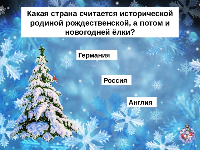 Какая страна считается исторической родиной рождественской, а потом и новогодней ёлки? Германия Россия Англия 