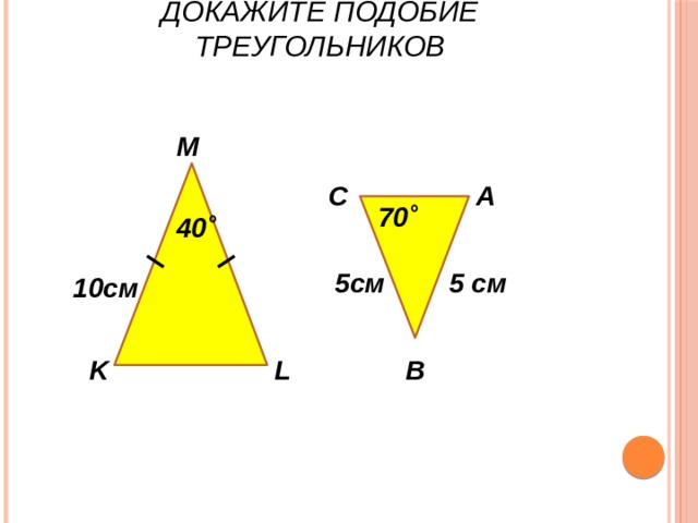 Докажите подобие треугольников М А С 70˚ 40˚ 5см 5 см 10см В K L 