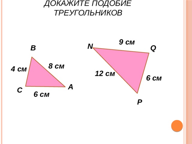 Докажите подобие треугольников 9 см N В Q 8 см 4 см 12 см 6 см А С 6 см P 