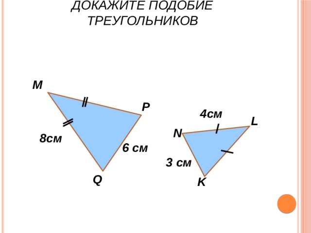 Докажите подобие треугольников М P 4см L N 8см 6 см 3 см Q K 