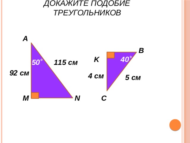 Докажите подобие треугольников A В 40˚ K 115 см 50˚ 92 см 4 см 5 см М С N 