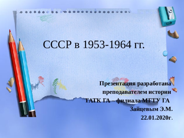 СССР в 1953-1964 гг. Презентация разработана преподавателем истории ТАТК ГА – филиала МГТУ ГА Зайцевым Э.М.  22.01.2020г . 