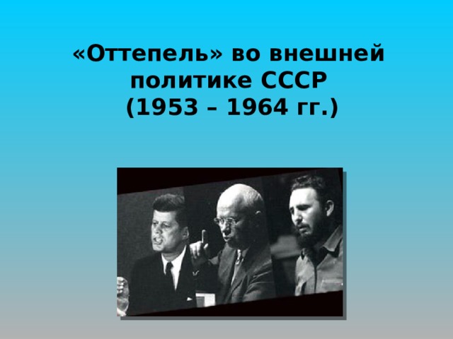 «Оттепель» во внешней политике СССР  (1953 – 1964 гг.) 