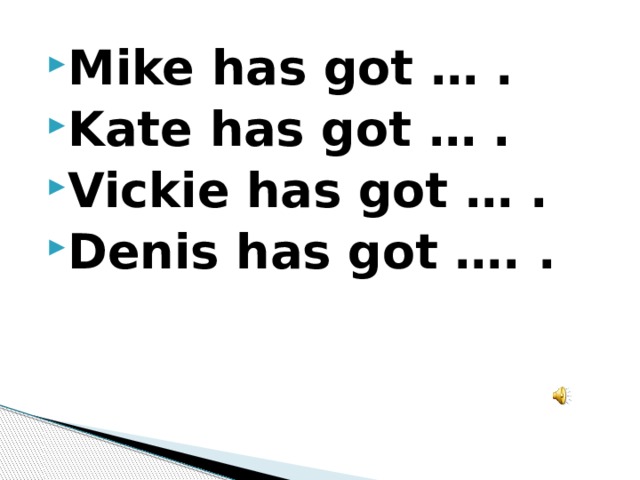 Mike has got … . Kate has got … . Vickie has got … . Denis has got …. . 