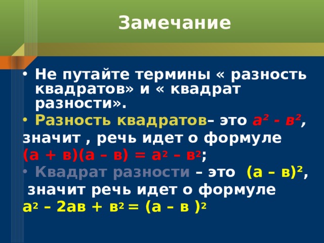 Замечание Не путайте термины « разность квадратов» и « квадрат разности». Разность квадратов – это а ² - в² , значит , речь идет о формуле (а + в)(а – в) = а 2 – в 2 ; Квадрат разности – это (а – в)² ,  значит речь идет о формуле а 2 – 2ав + в 2 = (а – в ) 2 