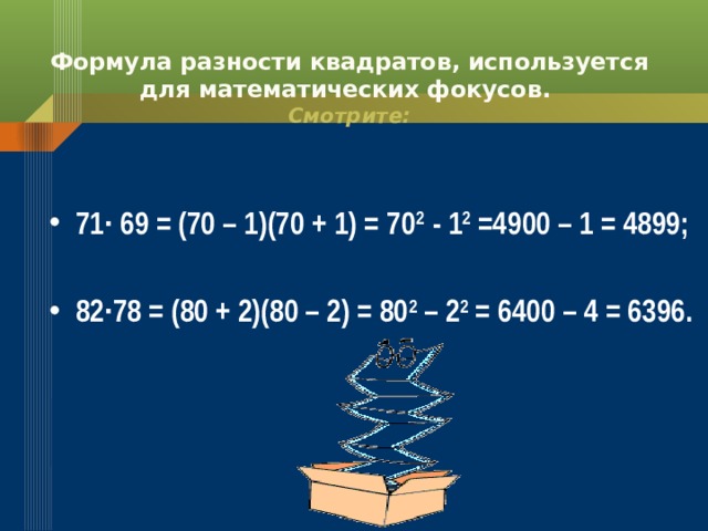Формула разности квадратов, используется для математических фокусов.  Смотрите:  71∙ 69 = (70 – 1)(70 + 1) = 70 2 - 1 2 =4900 – 1 = 4899;  82∙78 = (80 + 2)(80 – 2) = 80 2 – 2 2 = 6400 – 4 = 6396. 