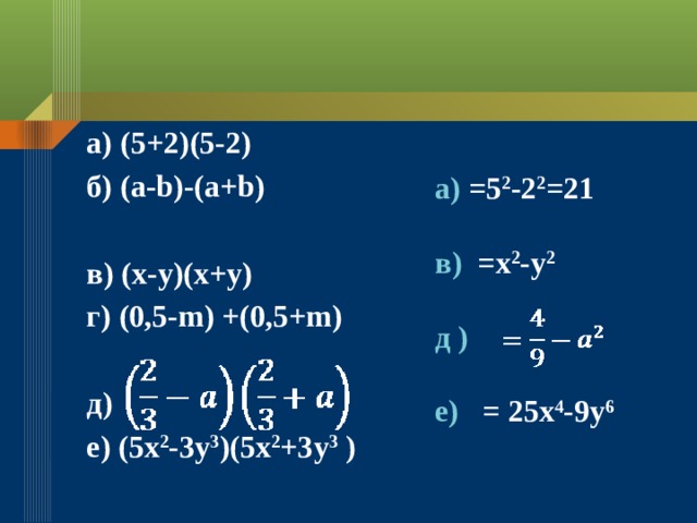 a) (5+2)(5-2) б) (a-b)-(a+b)  в) (x-y)(x+y) г) (0,5-m) +(0,5+m)  д) е) (5x 2 -3y 3 )(5x 2 +3y 3 ) а) =5 2 -2 2 =21  в) =x 2 -y 2  д )  е) = 25x 4 -9y 6  