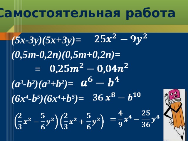 Самостоятельная работа (5x-3y)(5x+3y)= (0,5m-0,2n)(0,5m+0,2n)=  = (a 3 -b 2 )(a 3 +b 2 )= (6x 4 -b 5 )(6x 4 +b 5 )=  
