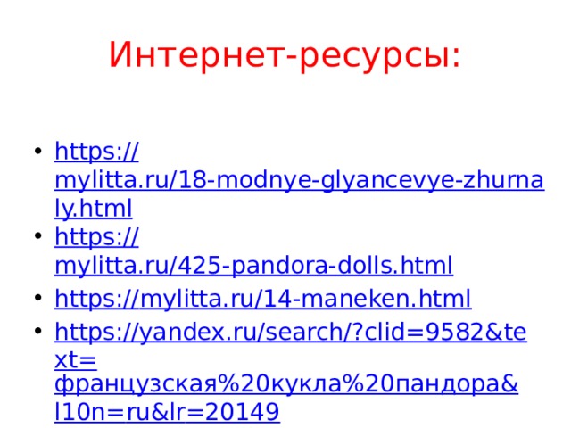 Интернет-ресурсы: https:// mylitta.ru/18-modnye-glyancevye-zhurnaly.html https:// mylitta.ru/425-pandora-dolls.html https:// mylitta.ru/14-maneken.html https://yandex.ru/search/?clid=9582&text= французская%20кукла%20пандора& l10n= ru&lr =20149 