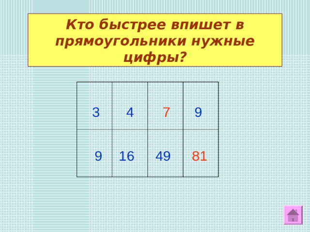 Кто быстрее впишет в прямоугольники нужные цифры? 3 4 9 7 9 16 49 81  