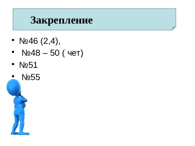 Закрепление № 46 (2,4), № 48 – 50 ( чет) № 51 № 55 