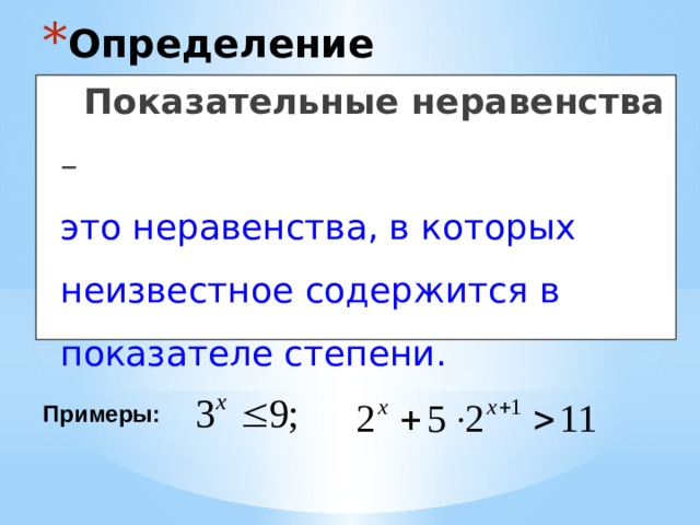 Определение  Показательные неравенства –  это неравенства, в которых неизвестное содержится в показателе степени. Примеры: 
